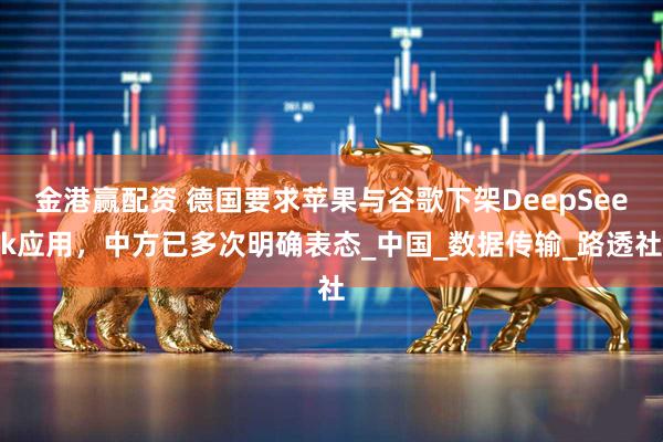 金港赢配资 德国要求苹果与谷歌下架DeepSeek应用，中方已多次明确表态_中国_数据传输_路透社