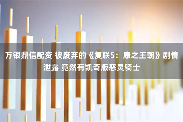 万银鼎信配资 被废弃的《复联5:康之王朝》剧情泄露 竟然有凯奇版恶灵骑士